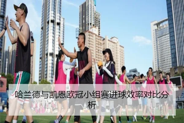 哈兰德与凯恩欧冠小组赛进球效率对比分析